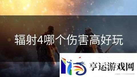 辐射4哪个伤害高好玩：龙族血统的王者归来