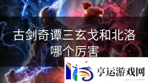 古剑奇谭三玄戈和北洛哪个厉害：魔法使者的光明之路