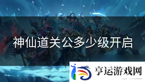 神仙道关公多少级开启