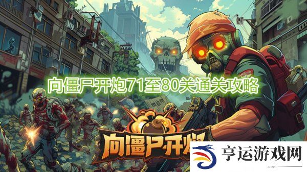 向僵尸开炮第80关怎么打 向僵尸开炮71至80关通关攻略