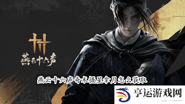 燕云十六声奇术摄星拿月怎么获取 燕云十六声摄星拿月获取攻略