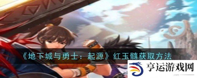 地下城与勇士起源红玉髓怎么获得 红玉髓获得攻略