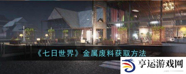 七日世界金属废料怎么获得 金属废料获得方法