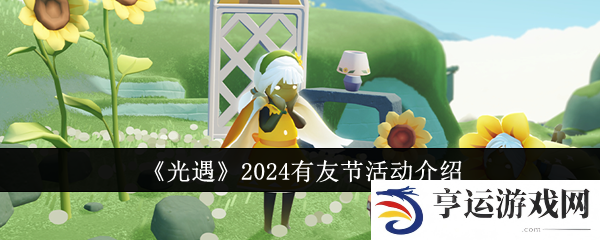 光遇有友节什么时候开始2024 有友节活动攻略