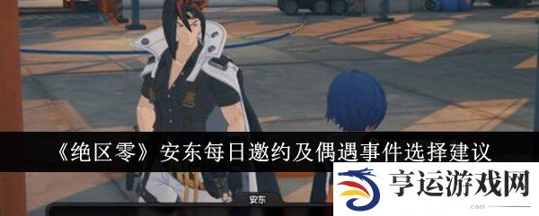 绝区零安东每日邀约和偶遇事件怎么选择 安东每日邀约和偶遇事件攻略