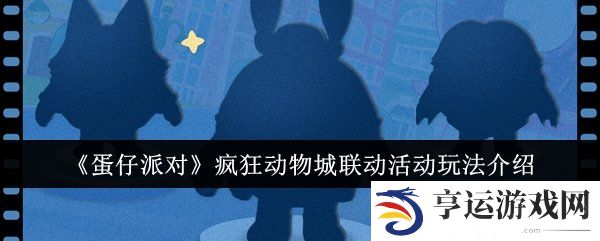 蛋仔派对疯狂动物城联动什么时候上线 联动活动玩法介绍