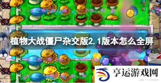 植物大战僵尸杂交版2.1版全屏方法 pvz杂交版2.1最新全屏方法