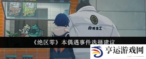 绝区零本偶遇事件怎么选择 本偶遇事件选择攻略