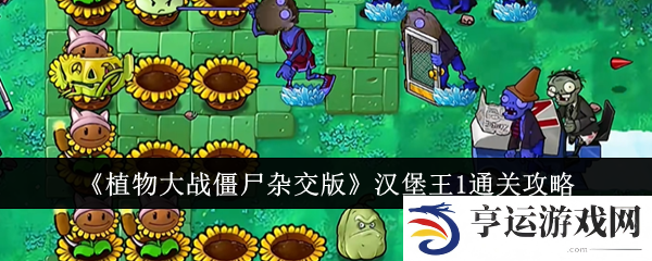 植物大战僵尸杂交版汉堡王1怎么过 汉堡王1通关攻略