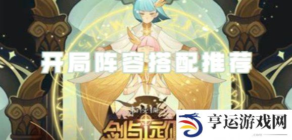 剑与远征启程开局阵容搭配推荐 剑与远征启程开荒阵容介绍