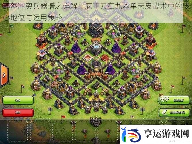 部落冲突兵器谱之详解：庖丁刀在九本单天皮战术中的核心地位与运用策略