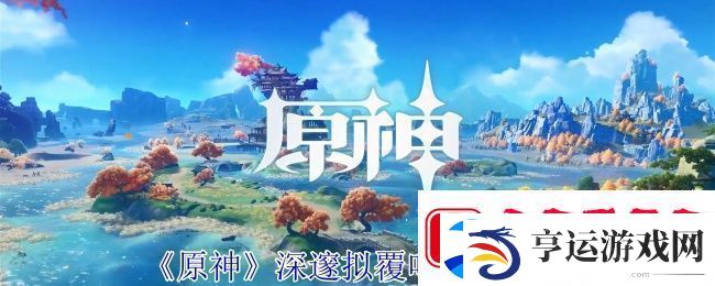 原神深邃拟覆叶打法攻略：攻略助你协作