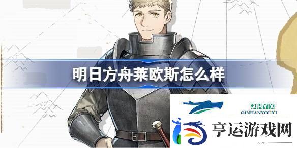 明日方舟莱欧斯技能介绍明日方舟莱欧斯怎么样