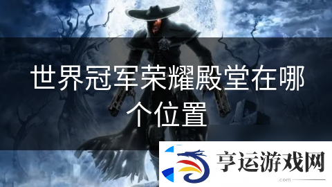 世界冠军荣耀殿堂在哪个在哪里