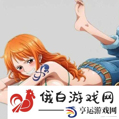 探索脱了娜美内裤猛烈进入站的神秘世界：揭秘背后的故事与用户真实体验
