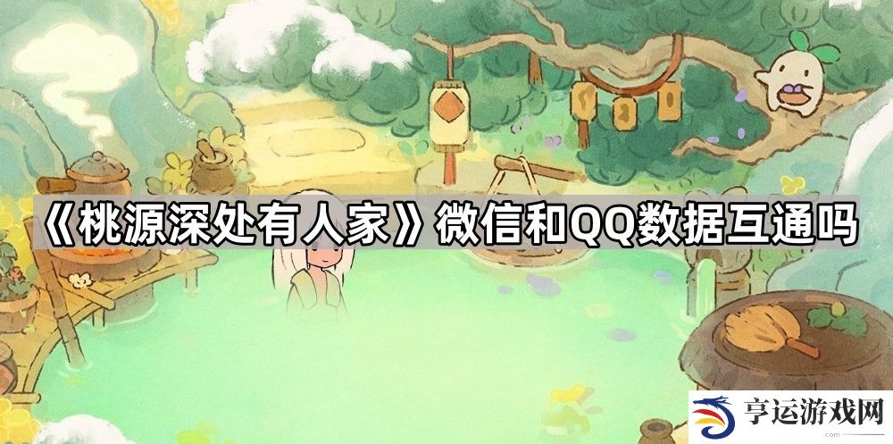 桃源深处有人家微信和QQ数据互通吗-微信QQ数据互通机制介绍