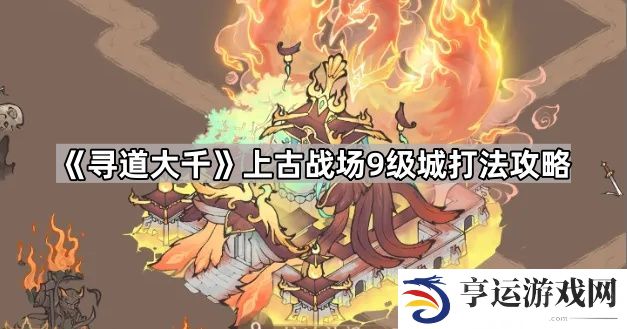 寻道大千上古战场9级领地怎么打-上古战场9级城打法攻略