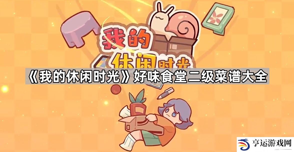 我的休闲时光二级菜谱有什么-我的休闲时光好味食堂二级菜谱大全