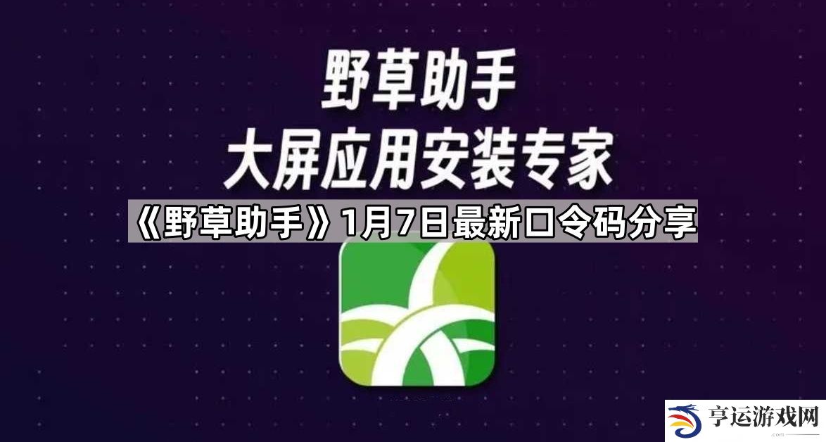 野草助手1.7最新视频口令是什么-1月7日最新口令码分享