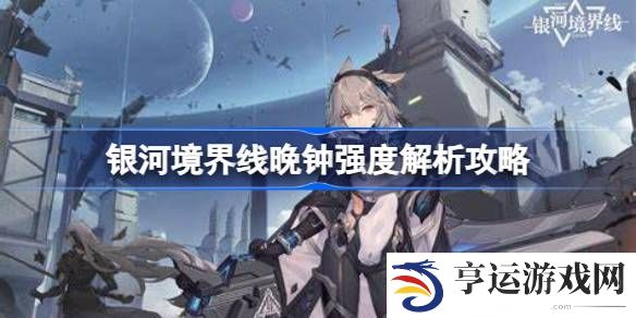 银河境界线晚钟怎么样-银河境界线晚钟强度解析攻略 