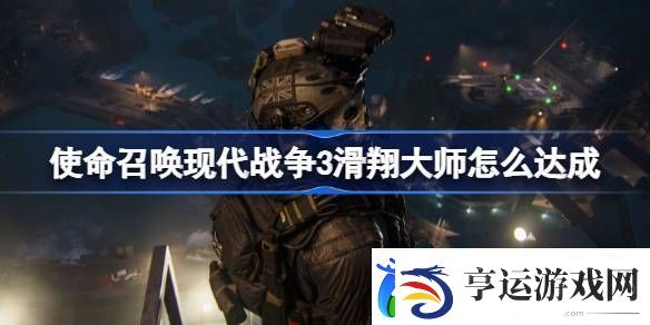 使命召唤现代战争3滑翔大师怎么达成-使命召唤现代战争3滑翔大师成就攻略