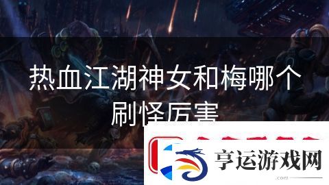 热血江湖神女和梅哪个刷怪厉害：剑与魔法勇者归来