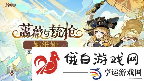 原神4.3娜维娅培养攻略 4.3娜维娅最强配装阵容搭配推荐
