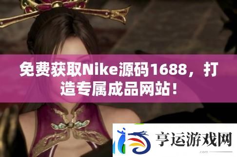 揭秘成品nike1688源码：如何提升你的在线销售业务