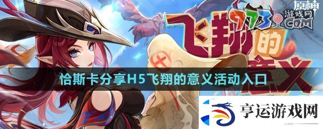 原神飞翔的意义活动在哪参与-恰斯卡分享H5飞翔的意义活动入口