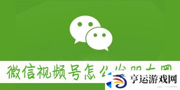 微信朋友圈怎么发视频号-朋友圈怎么转发视频号的视频