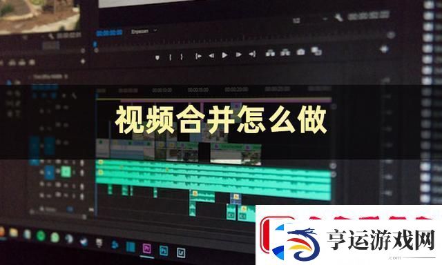 视频合并怎么弄视频合并的方法