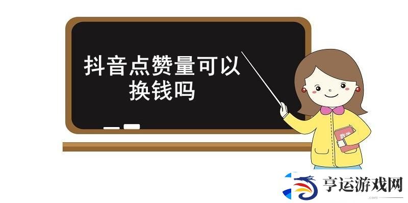 抖音点赞量可以换钱吗-抖音点赞量能否变现介绍