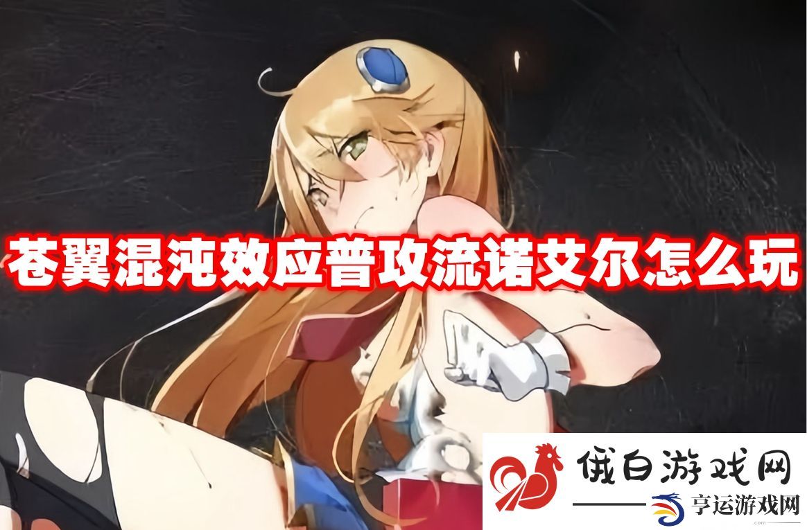 苍翼混沌效应普攻流诺艾尔怎么玩：快速提升技能等级攻略