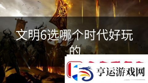 文明6选哪个时代好玩的：奇幻探险未解谜团