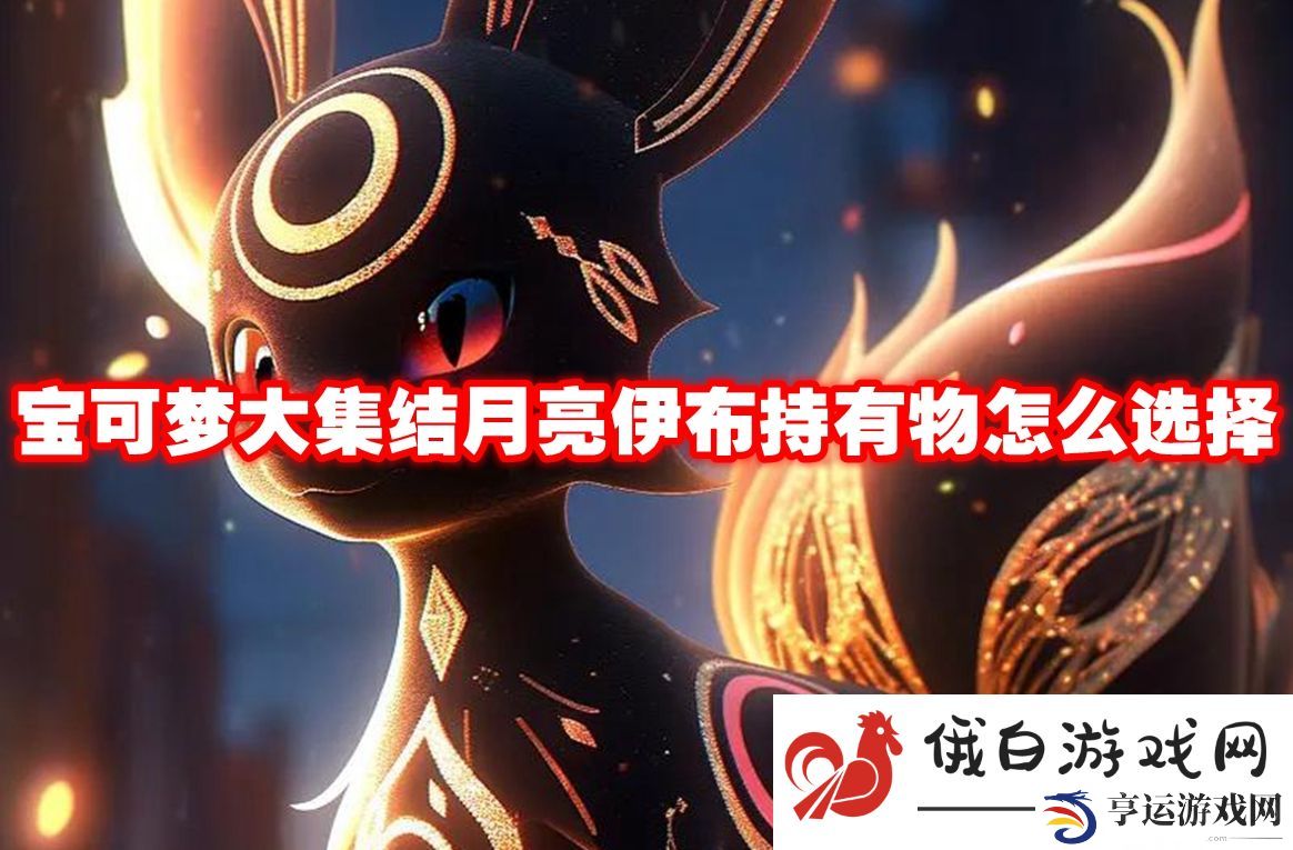 宝可梦大集结月亮伊布持有物怎么选择：顶级副本通关攻略分享