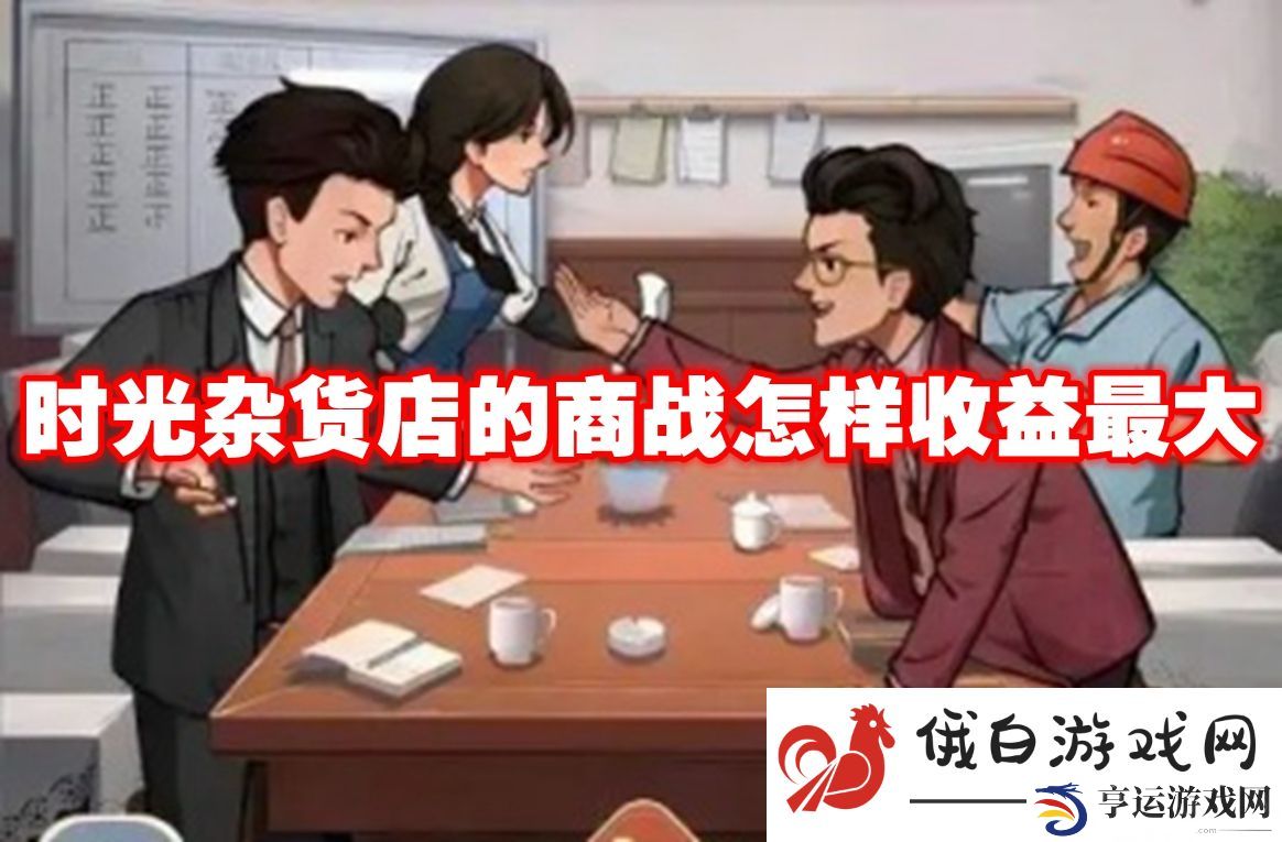 时光杂货店的商战怎样收益最大：了解敌人特点