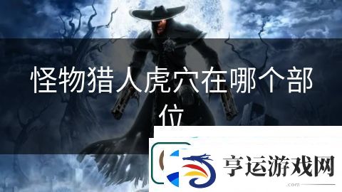 怪物猎人虎穴在哪个部位：未来战士激战四方