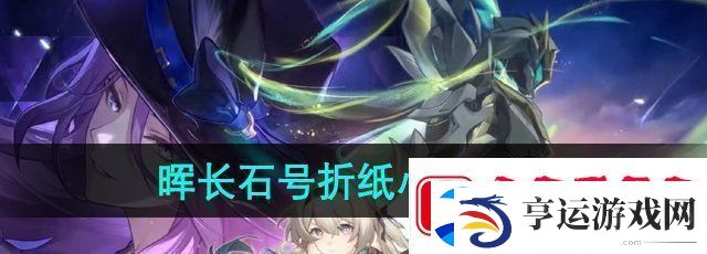 崩坏星穹铁道晖长石号折纸小鸟在哪-晖长石号折纸小鸟收集位置
