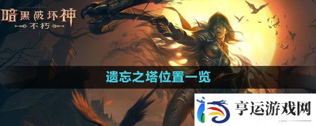 暗黑破坏神：不朽遗忘之塔位置一览