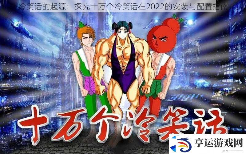 冷笑话的起源：探究十万个冷笑话在2022的安装与配置指南
