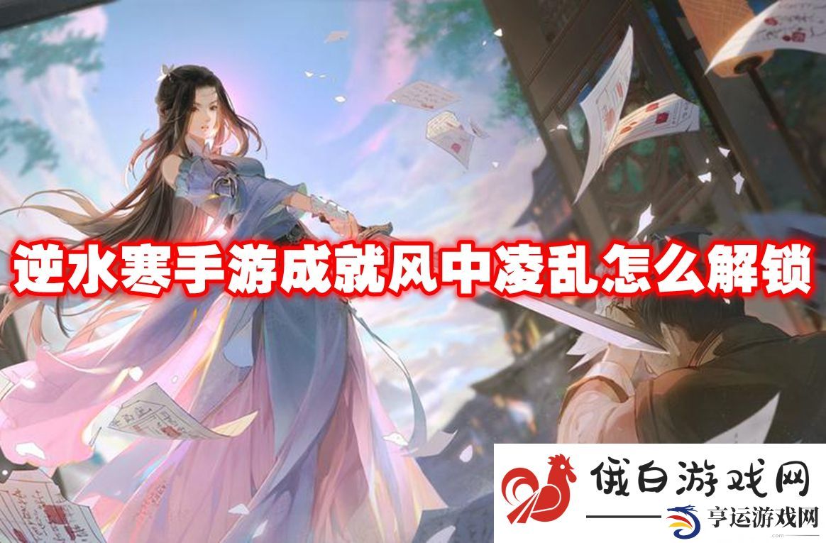 逆水寒手游成就风中凌乱怎么解锁：如何高效完成成就系统的挑战