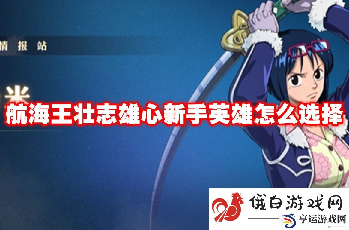航海王壮志雄心新手英雄怎么选择：提升团队的综合战力