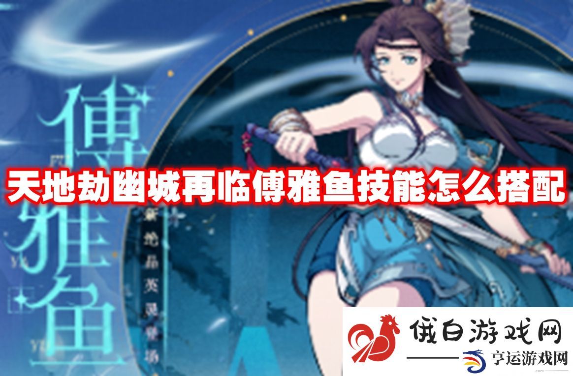 天地劫幽城再临傅雅鱼技能怎么搭配：无限怒气值获取方法