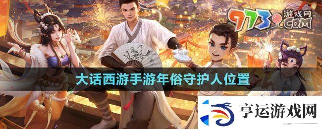 大话西游手游年俗守护人在哪-年俗守护人位置