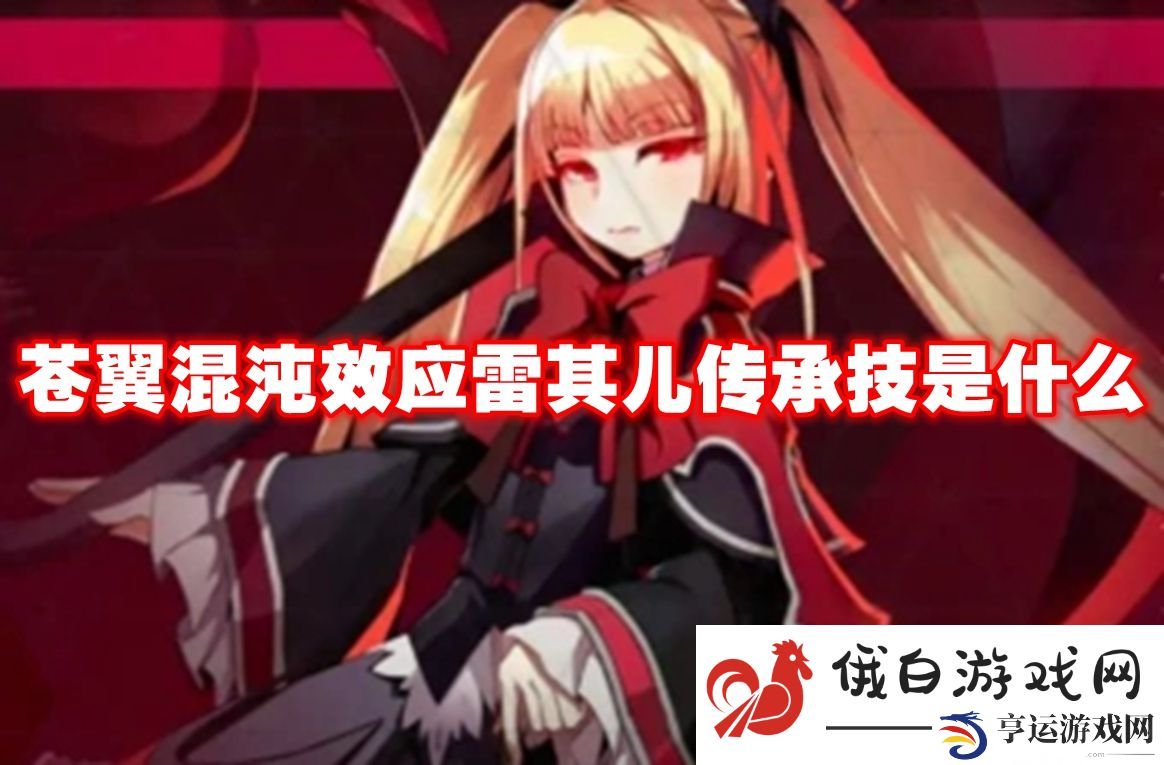 苍翼混沌效应雷其儿传承技是什么：稀有道具快速合成攻略