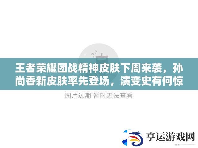 王者荣耀团战精神皮肤下周来袭-孙尚香新皮肤率先登场-演变史有何惊喜