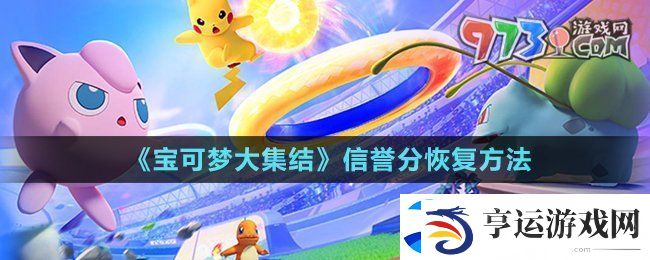 宝可梦大集结信誉分怎么恢复-信誉分恢复方法