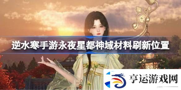 逆水寒手游永夜星都神域材料刷新位置-逆水寒手游永夜星都神域材料刷新位置在哪