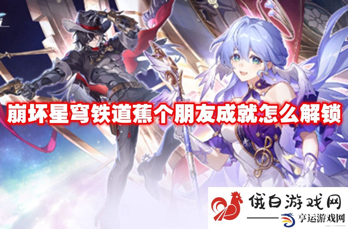 崩坏星穹铁道蕉个朋友成就怎么解锁：巧妙利用游戏设定获取优势
