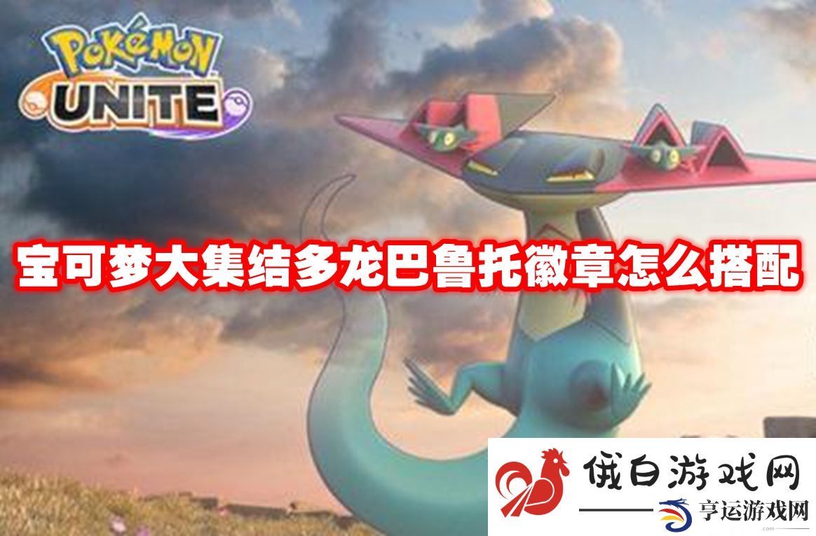 宝可梦大集结多龙巴鲁托徽章怎么搭配：提升角色的战斗思维与反应速度